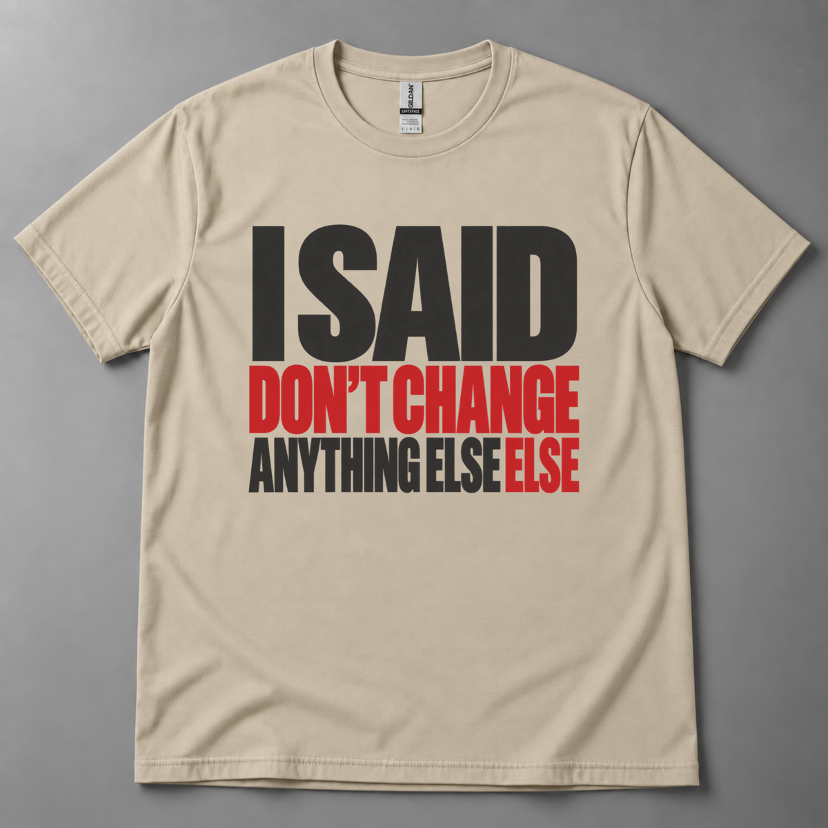 I said don't change anything else else T-Shirt