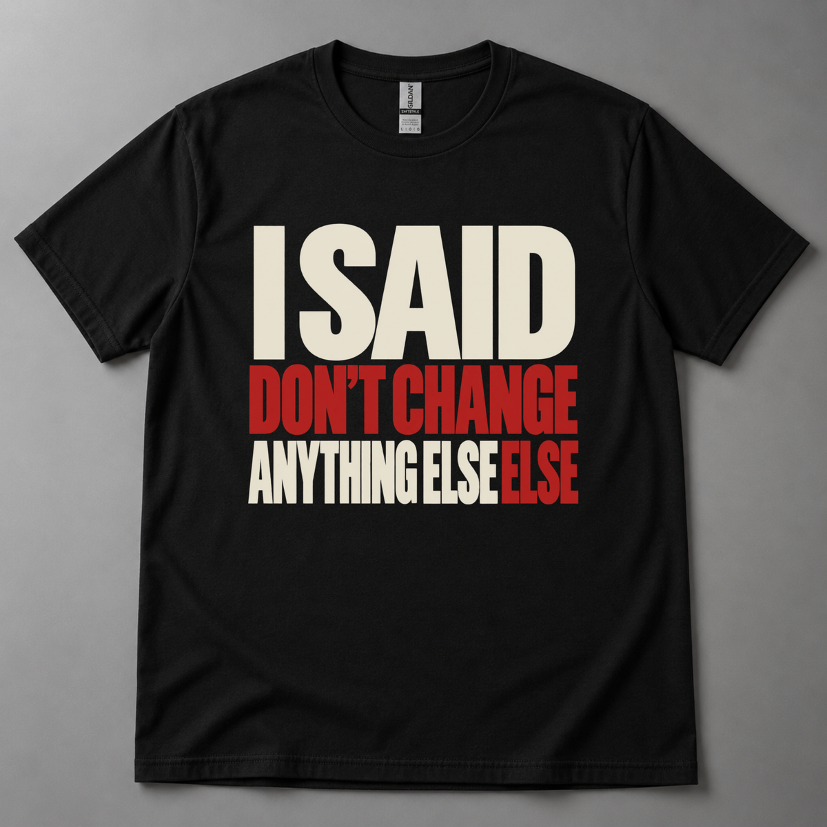 I said don't change anything else else T-Shirt