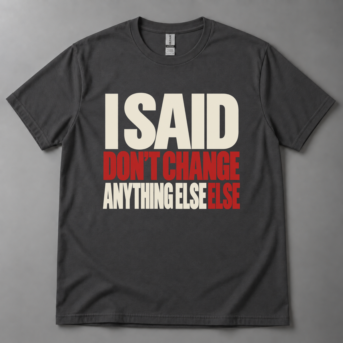 I said don't change anything else else T-Shirt