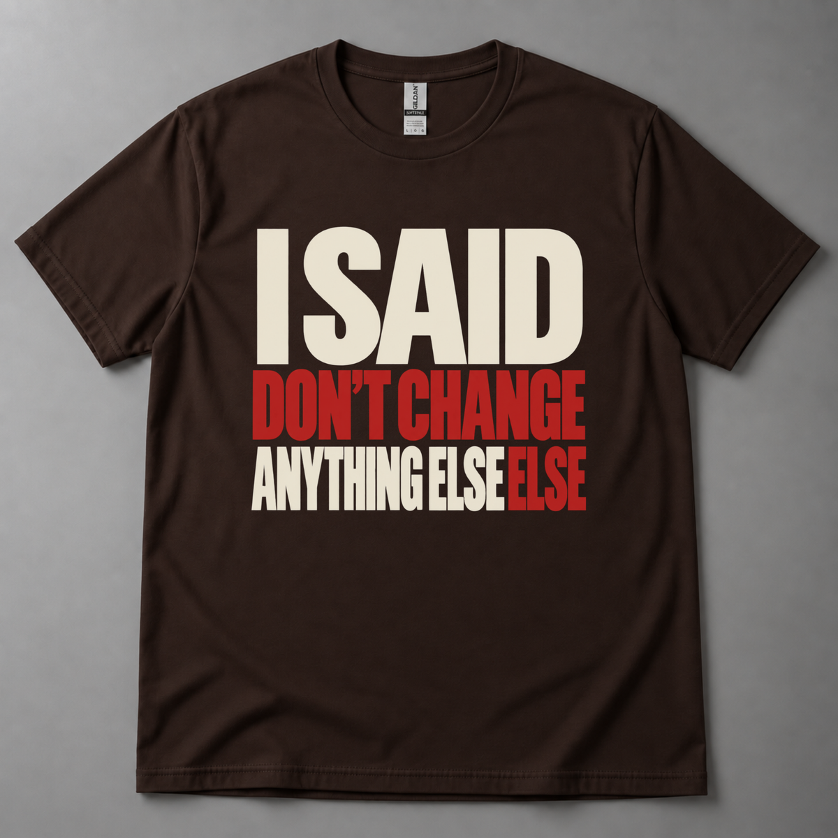 I said don't change anything else else T-Shirt