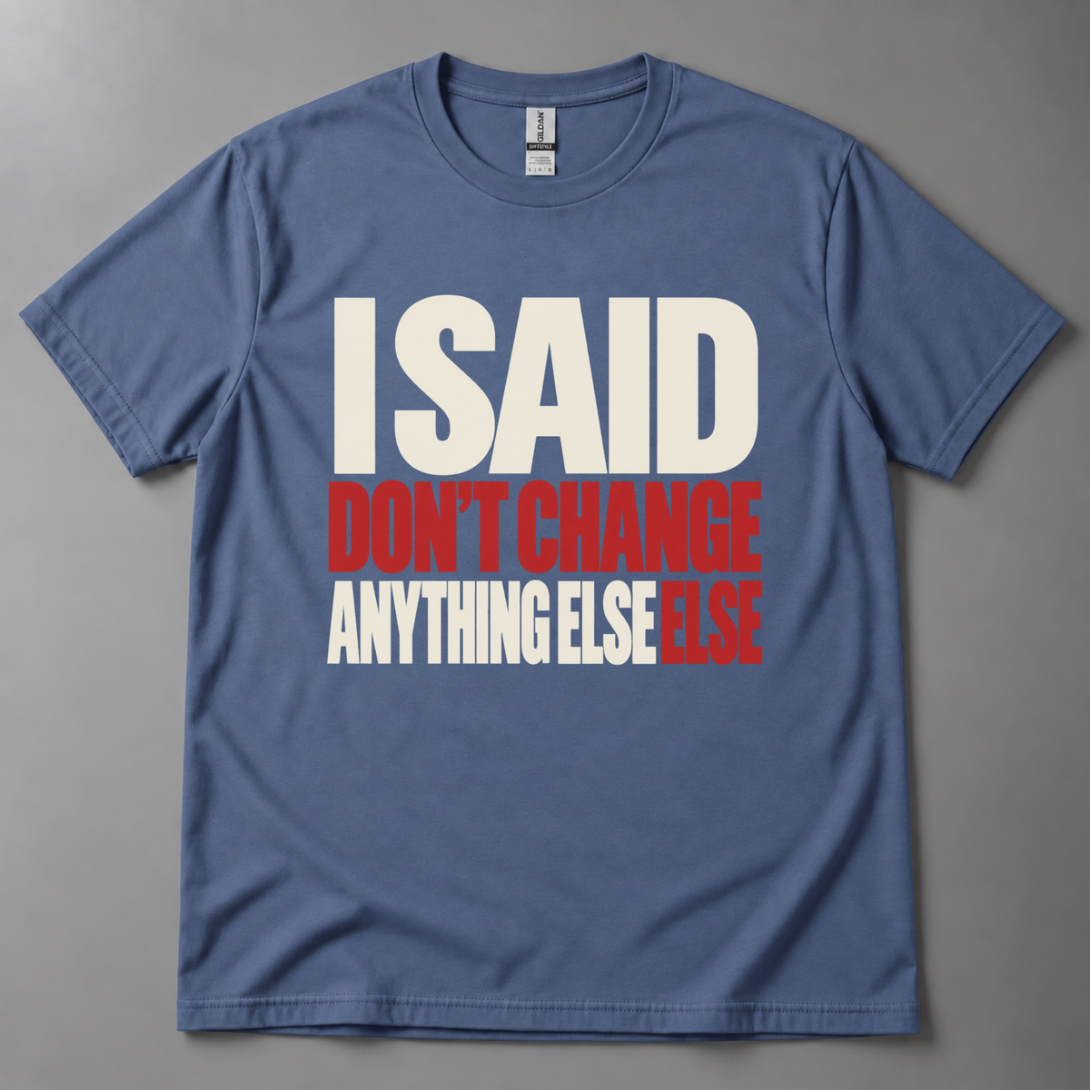I said don't change anything else else T-Shirt