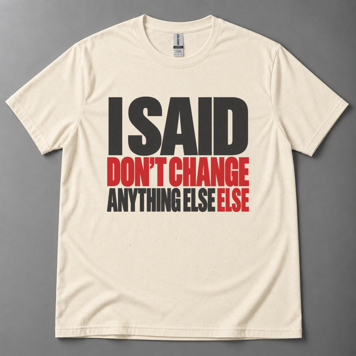 I said don't change anything else else T-Shirt