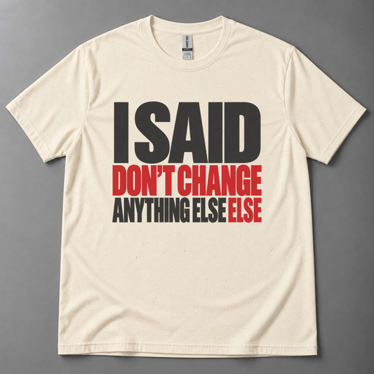 I said don't change anything else else T-Shirt