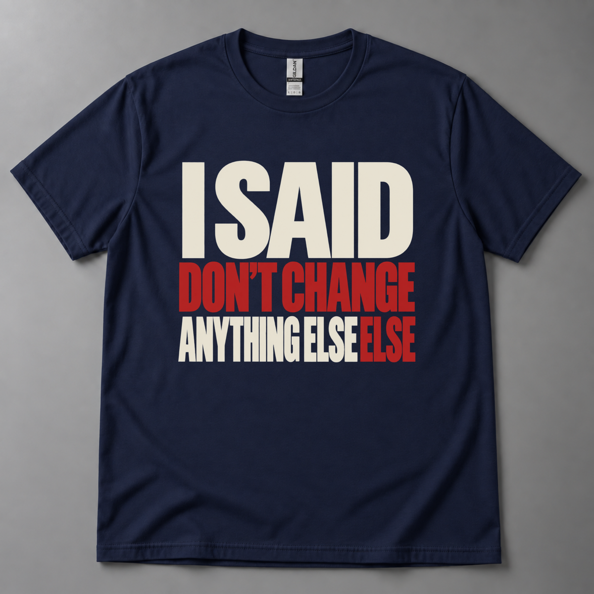 I said don't change anything else else T-Shirt